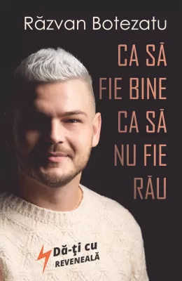 CARTE - RAZVAN BOTEZATU - "CA SA FIE BINE, CA SA NU FIE RAU" - EXCLUSIV